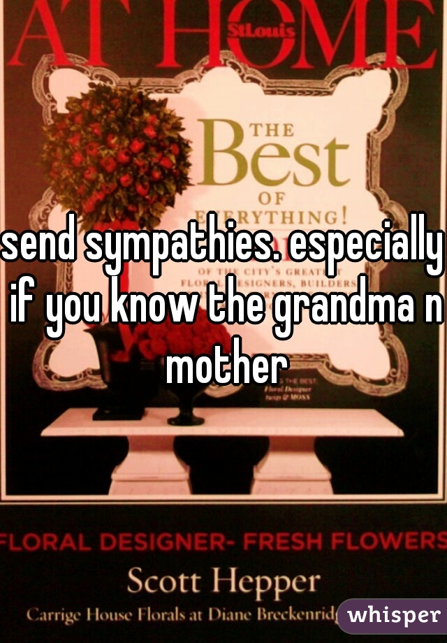 send sympathies. especially if you know the grandma n mother