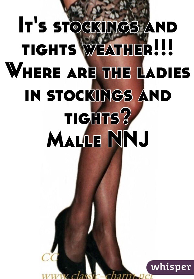 It's stockings and tights weather!!! Where are the ladies in stockings and tights? 
Malle NNJ
