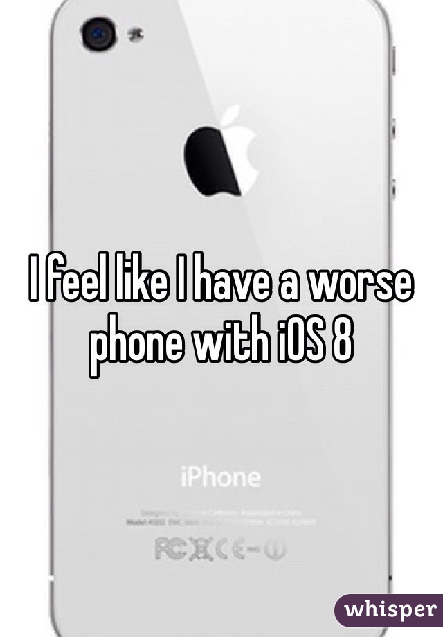 I feel like I have a worse phone with iOS 8