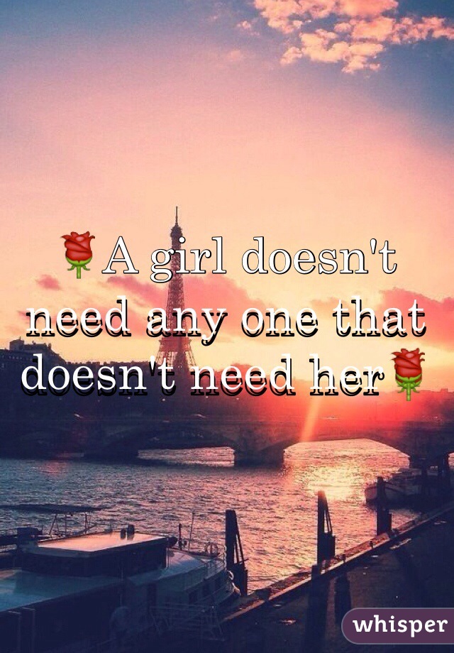 ðŸŒ¹A girl doesn't need any one that doesn't need herðŸŒ¹