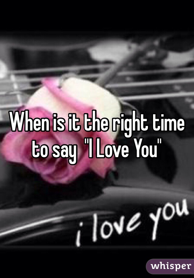 When is it the right time to say  "I Love You"