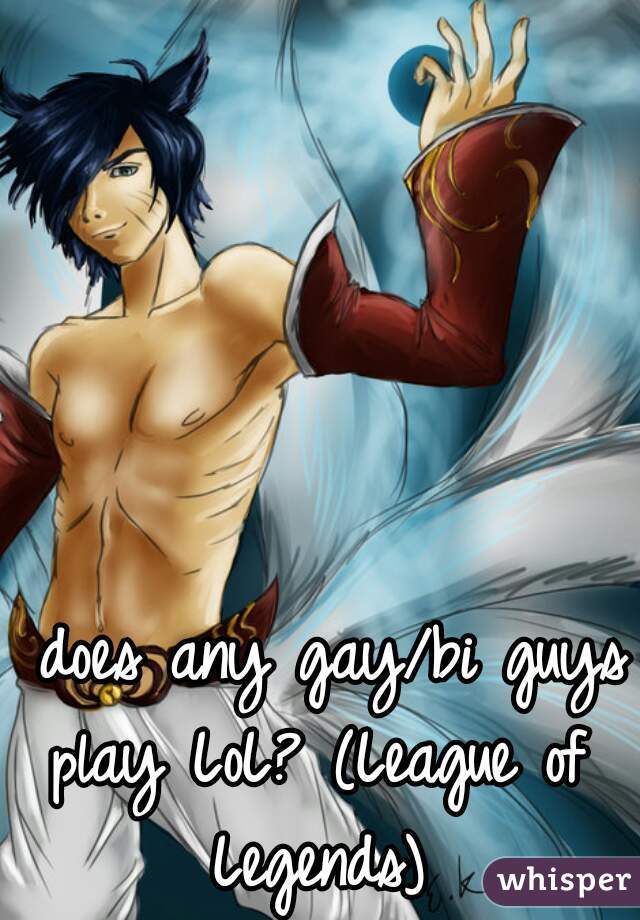 does any gay/bi guys
play LoL? (League of 
Legends) 