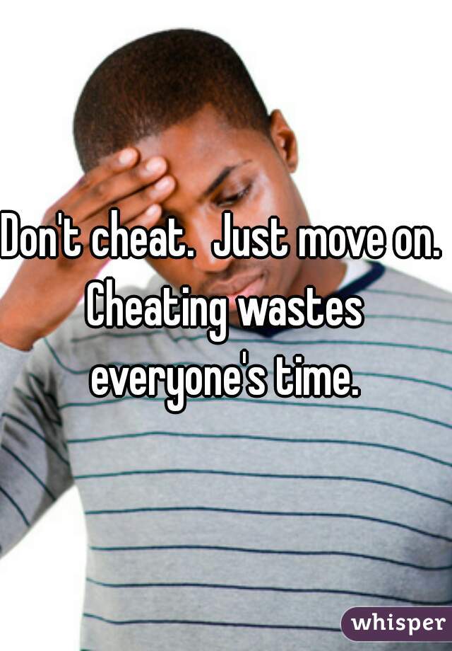 Don't cheat.  Just move on. 

Cheating wastes everyone's time. 