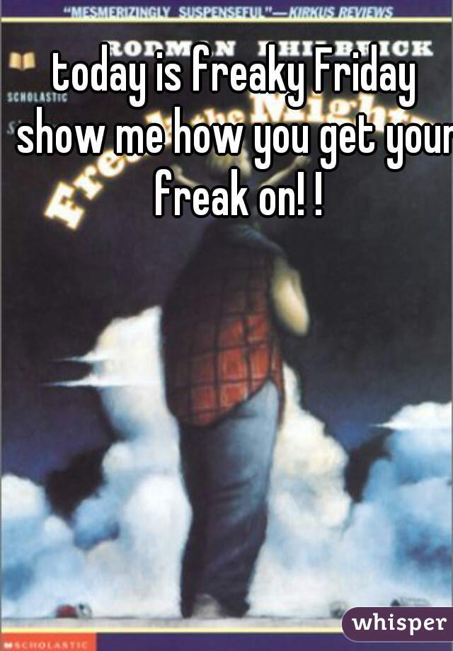 today is freaky Friday show me how you get your freak on! !