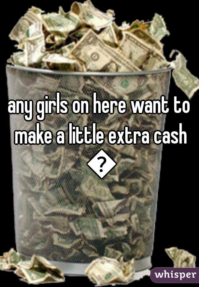 any girls on here want to make a little extra cash ðŸ˜Ž