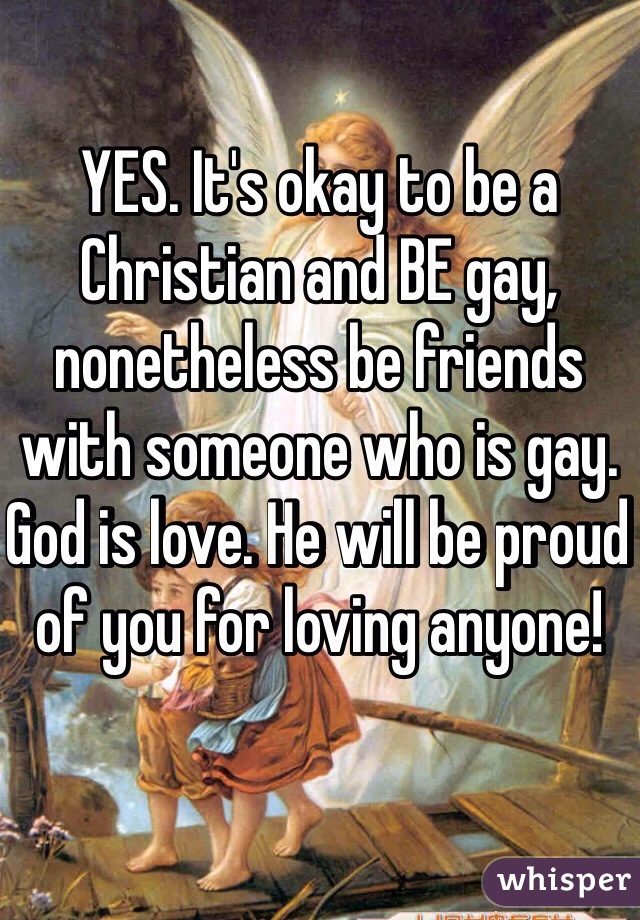 YES. It's okay to be a Christian and BE gay, nonetheless be friends with someone who is gay. God is love. He will be proud of you for loving anyone! 