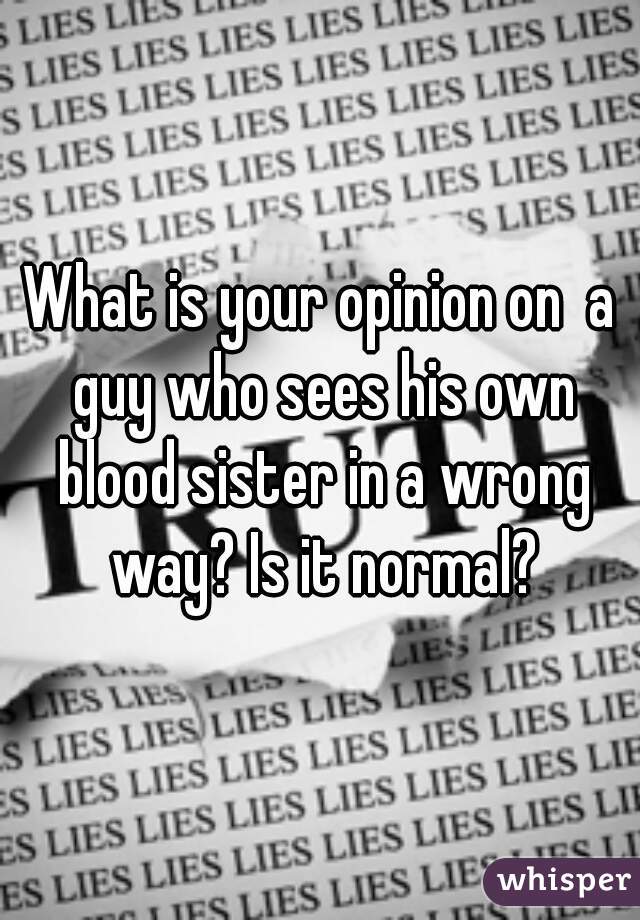 What is your opinion on  a guy who sees his own blood sister in a wrong way? Is it normal?