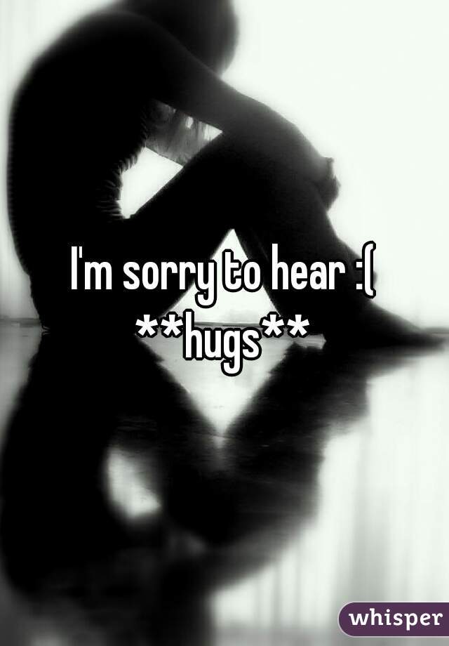 I'm sorry to hear :(
**hugs**
