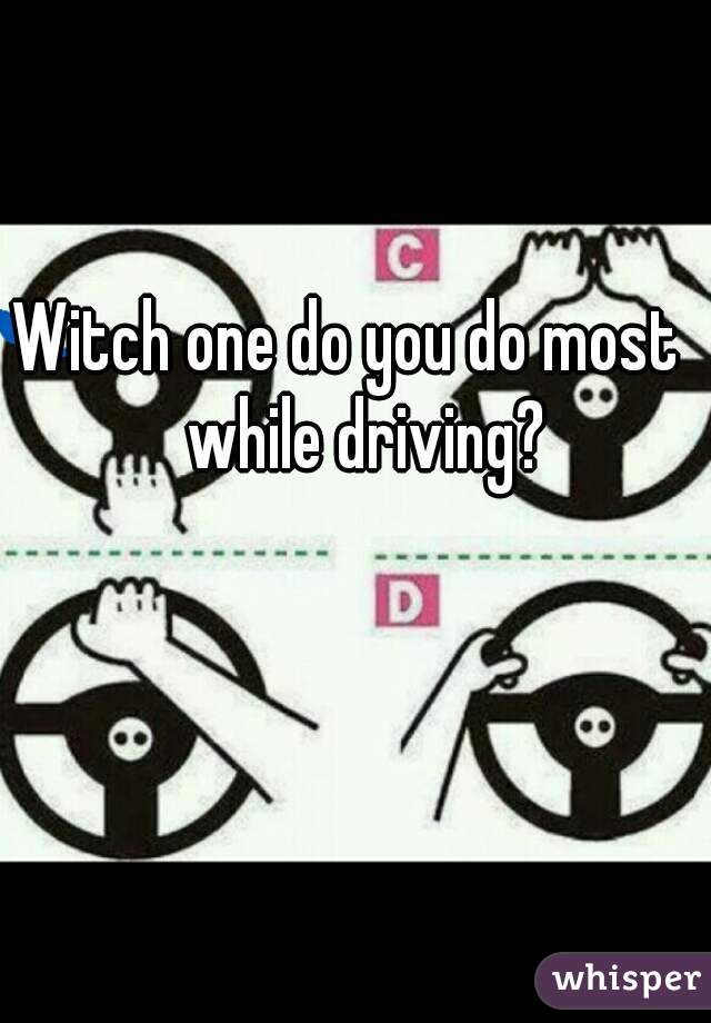 Witch one do you do most   
while driving?