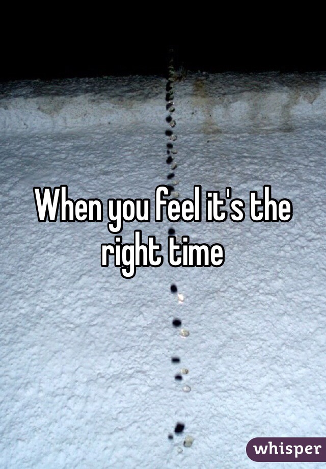 When you feel it's the right time 