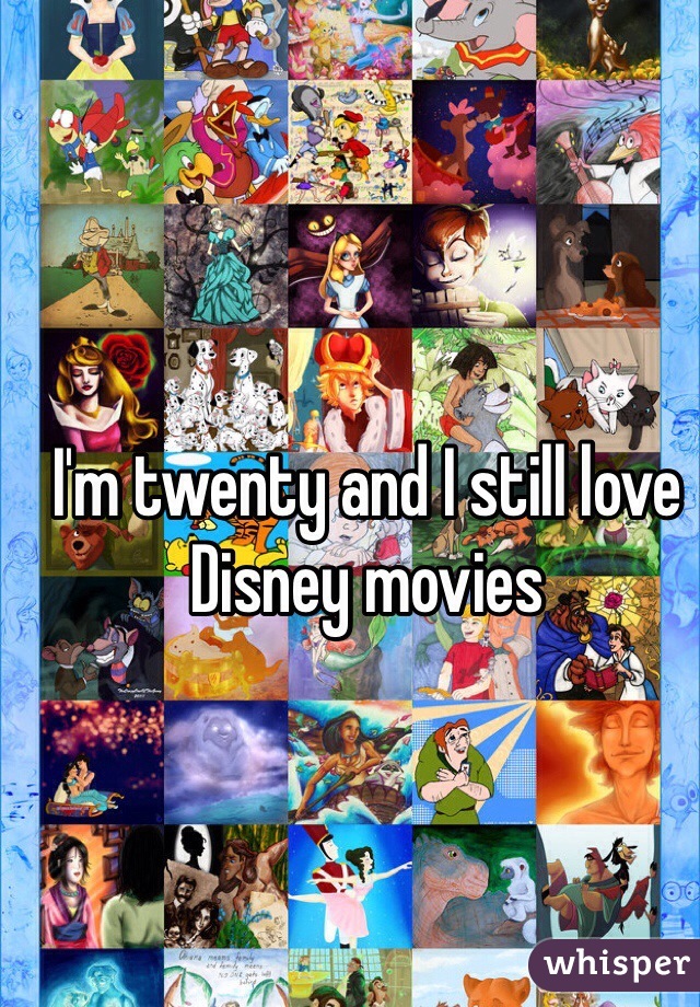 I'm twenty and I still love Disney movies