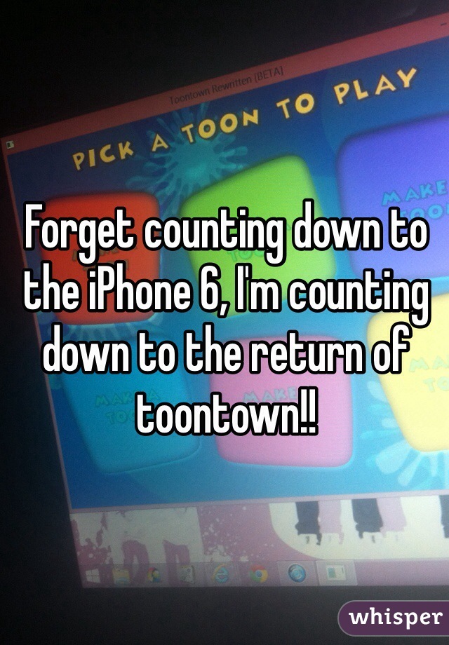 Forget counting down to the iPhone 6, I'm counting down to the return of toontown!! 