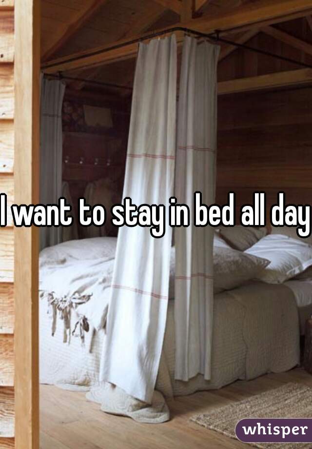 I want to stay in bed all day 