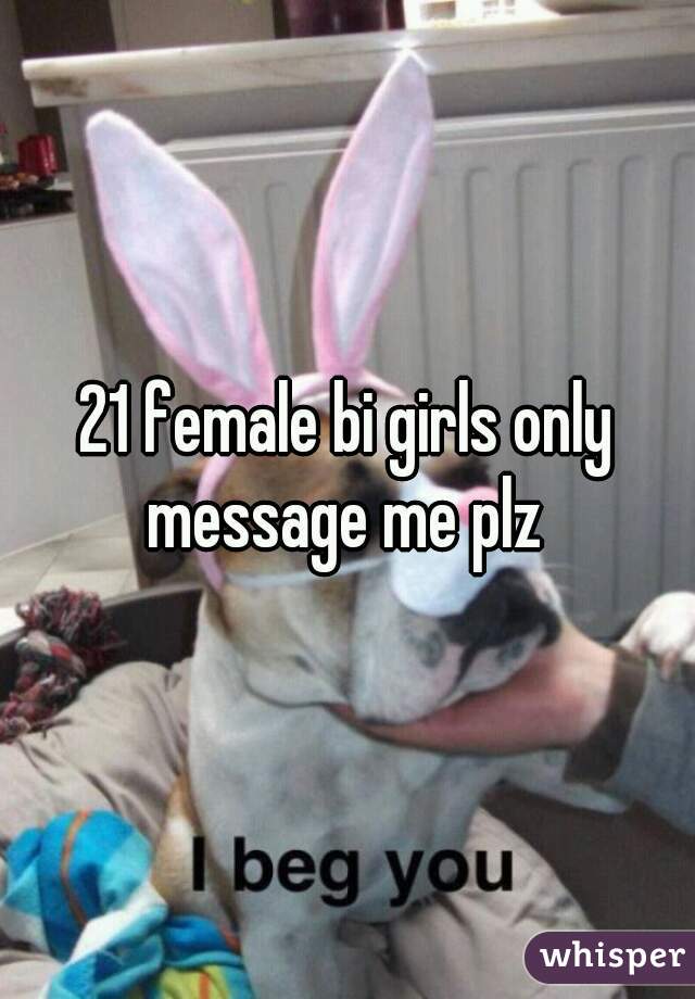 21 female bi girls only message me plz 