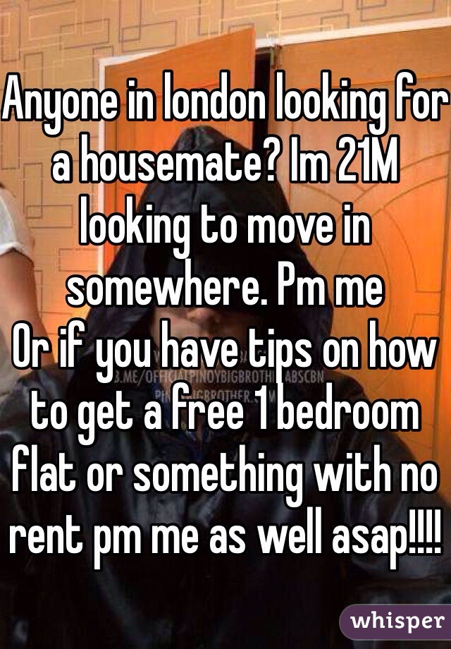 Anyone in london looking for a housemate? Im 21M looking to move in somewhere. Pm me
Or if you have tips on how to get a free 1 bedroom flat or something with no rent pm me as well asap!!!!