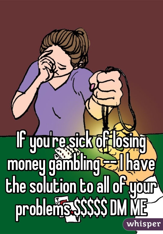 If you're sick of losing money gambling -- I have the solution to all of your problems $$$$$ DM ME