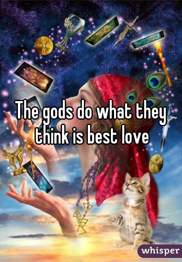The gods do what they think is best love