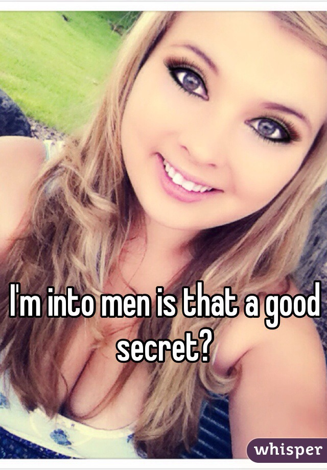 I'm into men is that a good secret?
