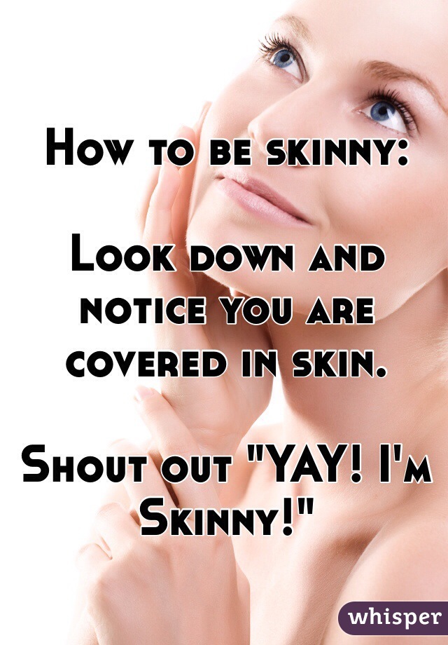 How to be skinny:

Look down and notice you are covered in skin.

Shout out "YAY! I'm Skinny!"