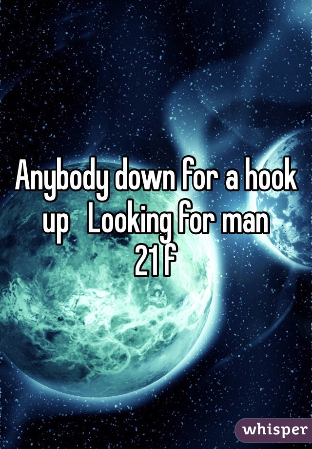 Anybody down for a hook up   Looking for man 
21 f 