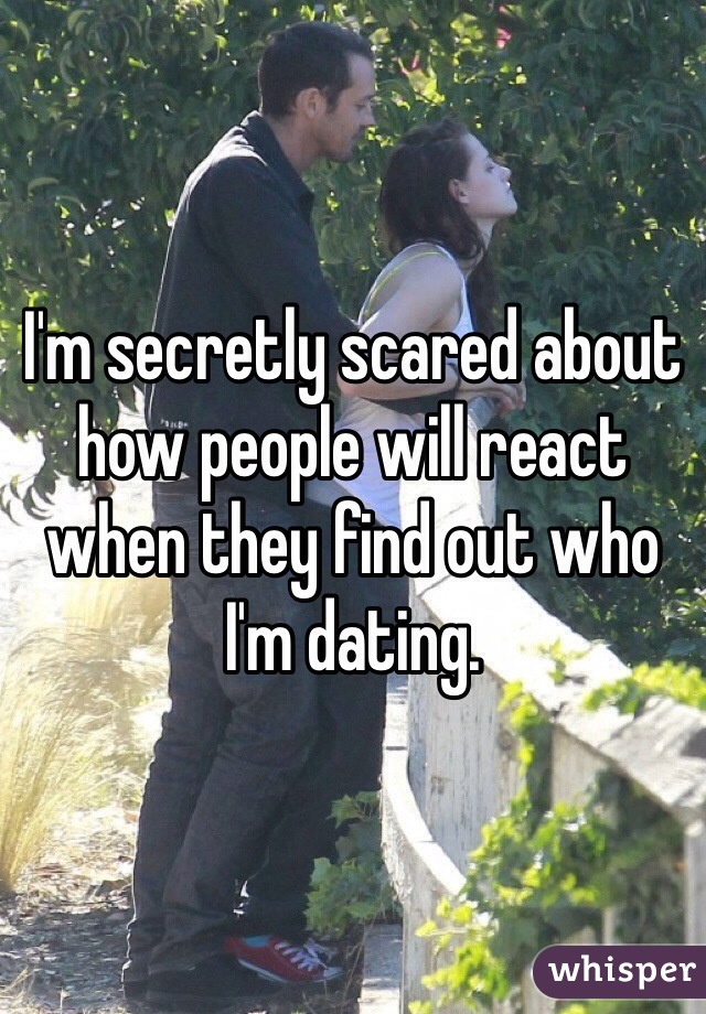 I'm secretly scared about how people will react when they find out who I'm dating. 