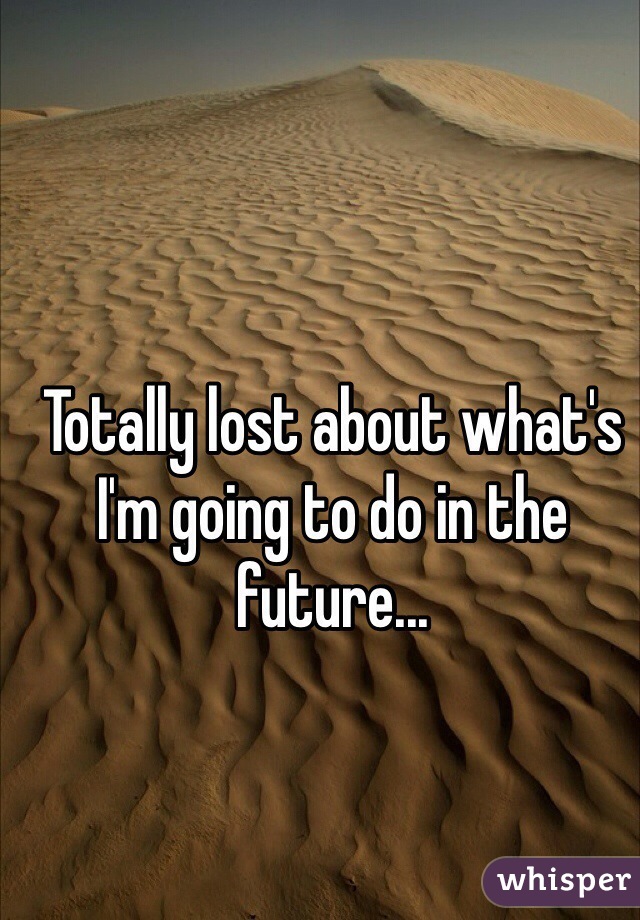 Totally lost about what's I'm going to do in the future...