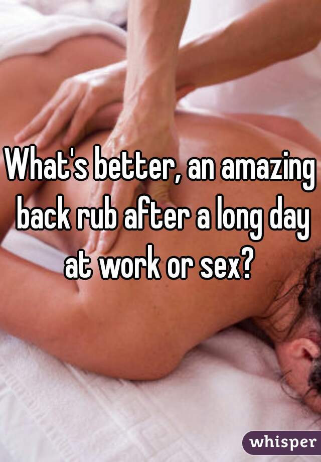 What's better, an amazing back rub after a long day at work or sex? 