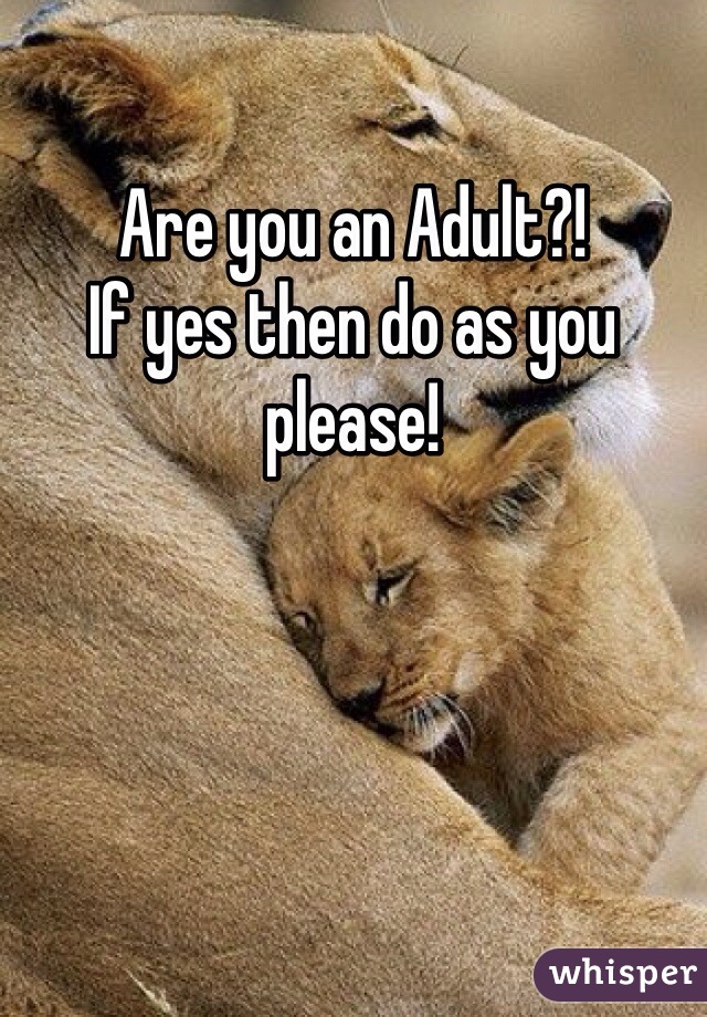 Are you an Adult?!
If yes then do as you please!