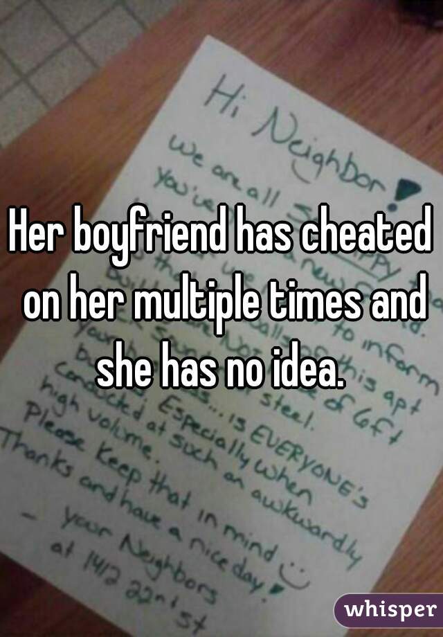 Her boyfriend has cheated on her multiple times and she has no idea. 