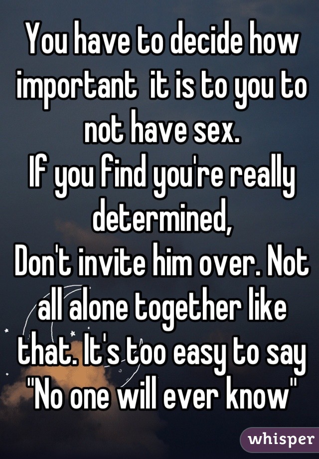 You have to decide how important  it is to you to not have sex.
If you find you're really determined,
Don't invite him over. Not all alone together like that. It's too easy to say "No one will ever know"