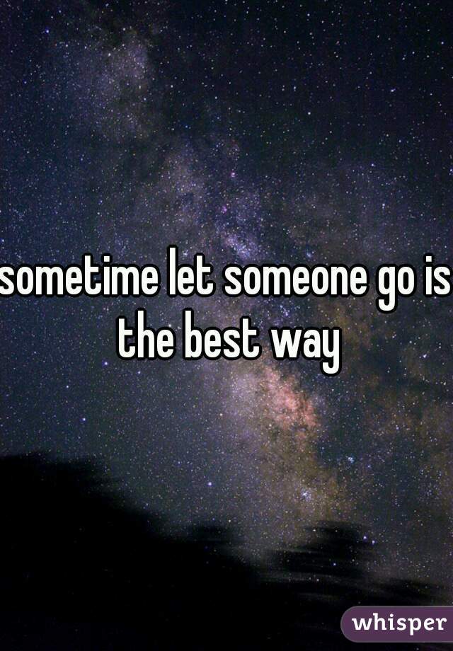 sometime let someone go is the best way