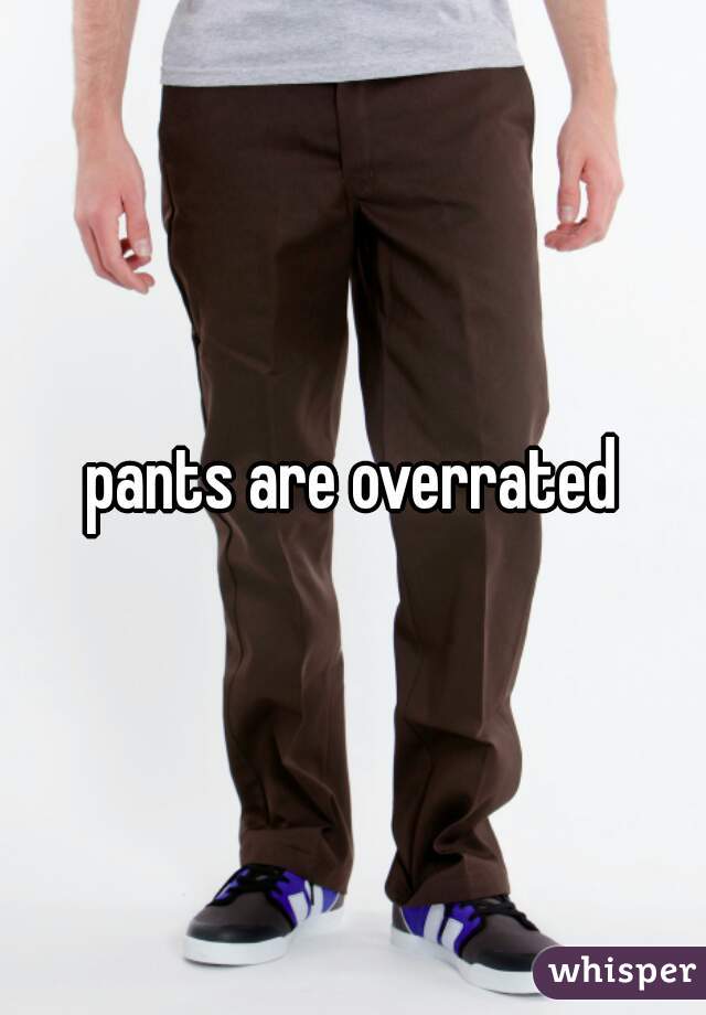 pants are overrated
