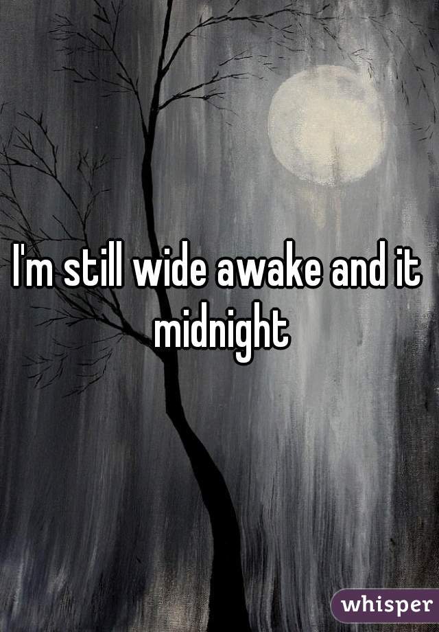 I'm still wide awake and it midnight