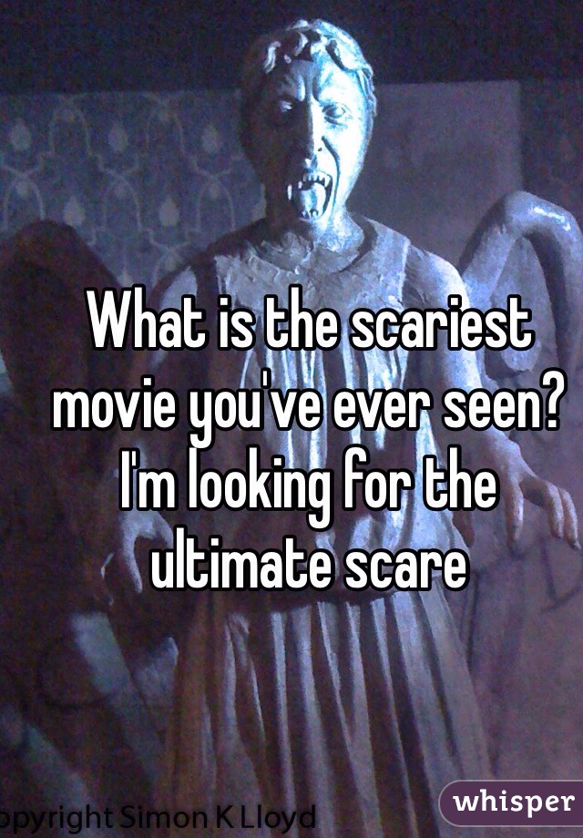 What is the scariest movie you've ever seen? I'm looking for the ultimate scare 
