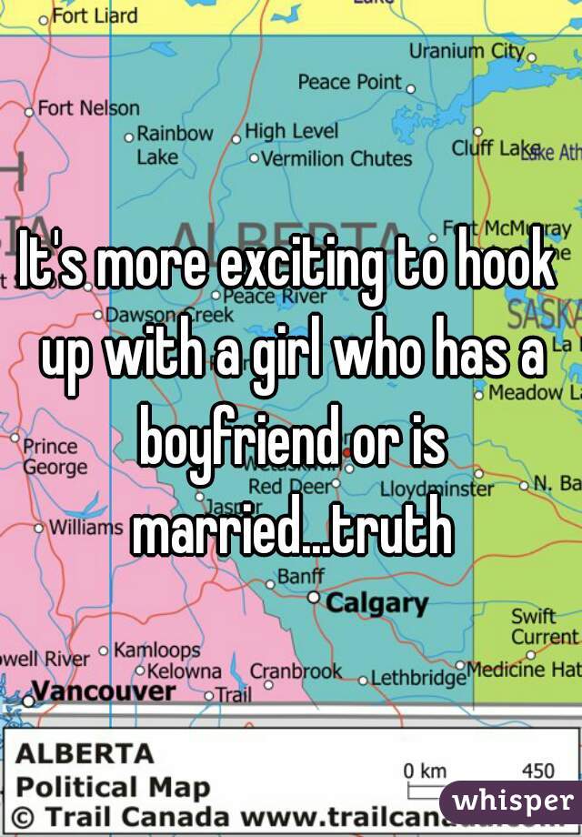 It's more exciting to hook up with a girl who has a boyfriend or is married...truth