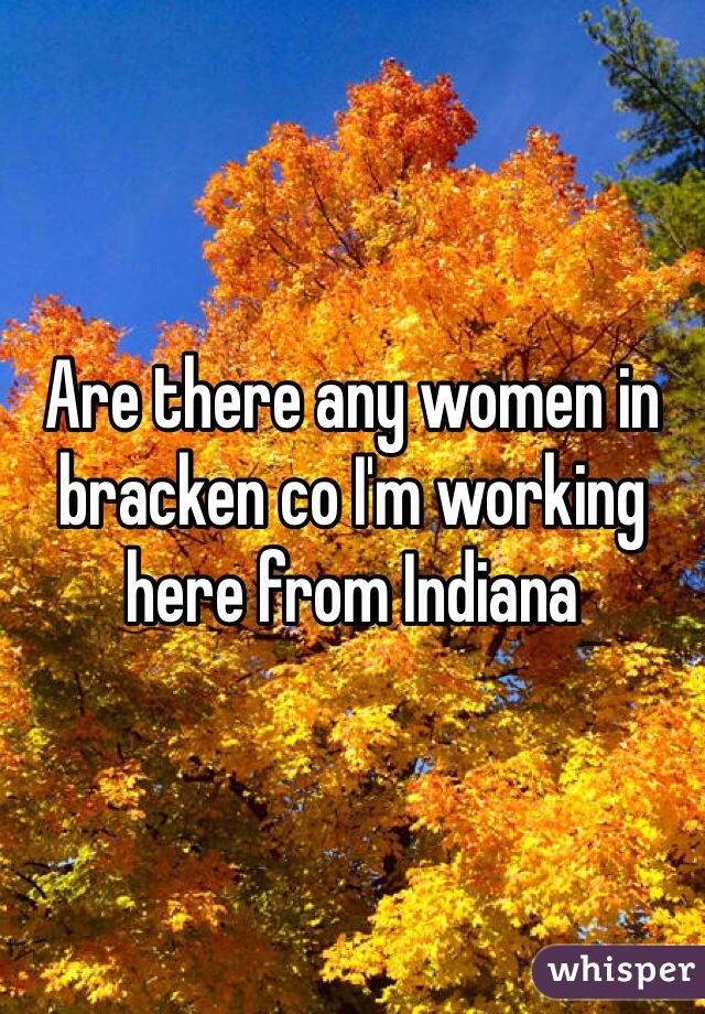 Are there any women in bracken co I'm working here from Indiana