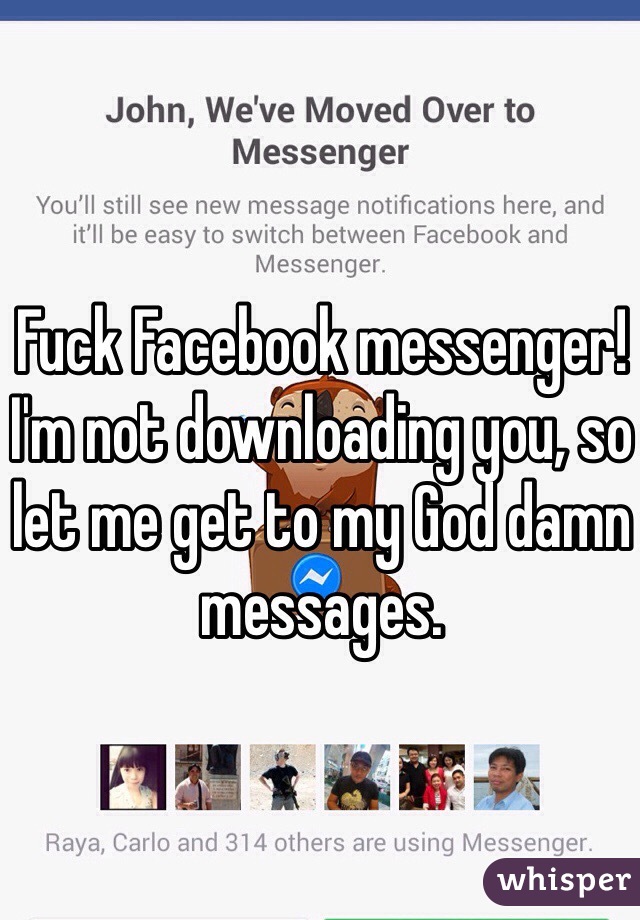 Fuck Facebook messenger! 
I'm not downloading you, so let me get to my God damn messages. 