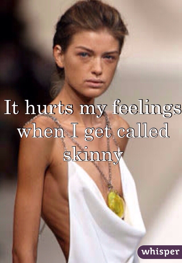 It hurts my feelings when I get called skinny 