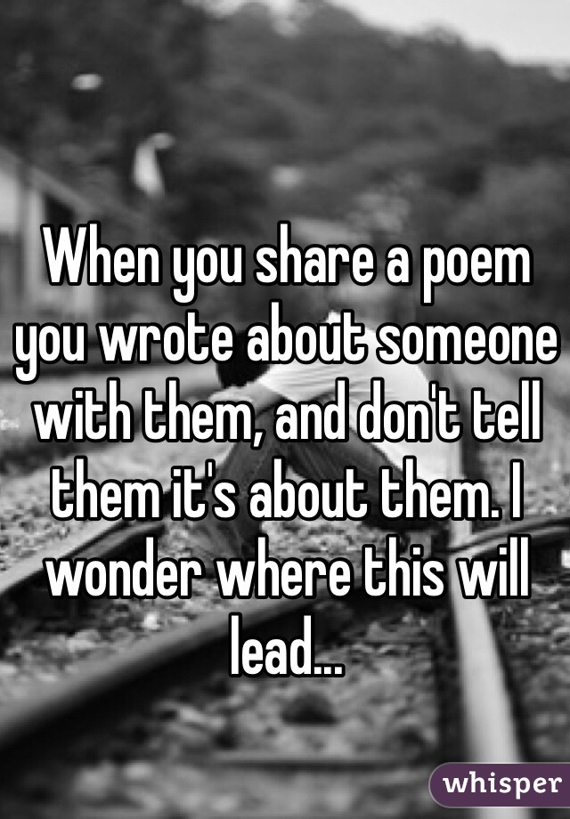 When you share a poem you wrote about someone with them, and don't tell them it's about them. I wonder where this will lead... 
