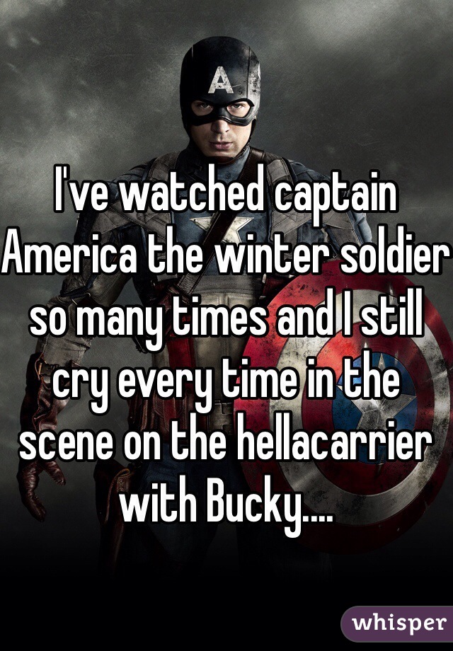 I've watched captain America the winter soldier so many times and I still cry every time in the scene on the hellacarrier  with Bucky....