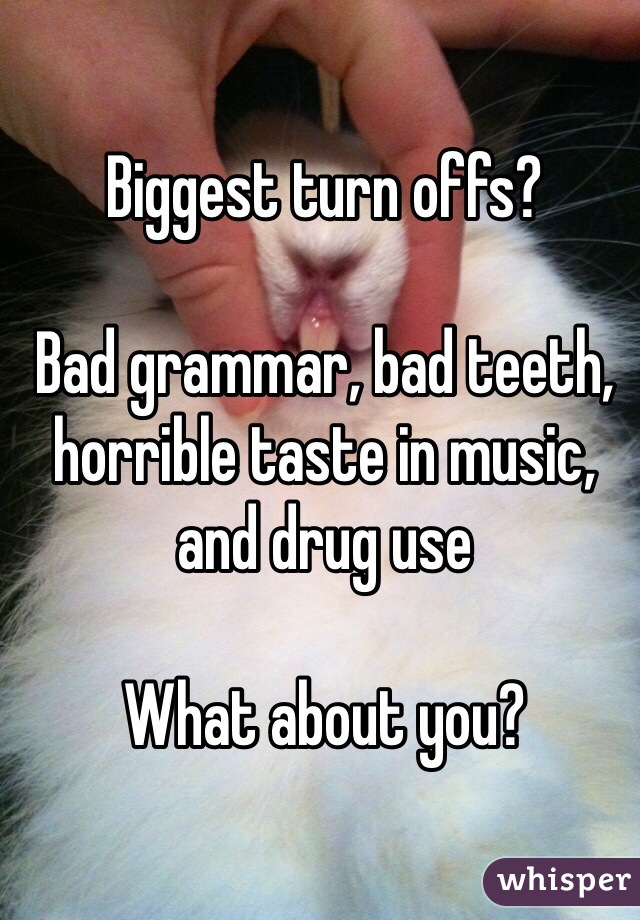 Biggest turn offs?

Bad grammar, bad teeth, horrible taste in music, and drug use

What about you?
