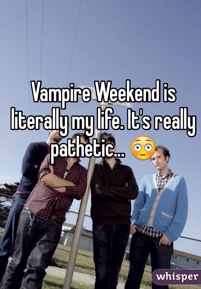 Vampire Weekend is literally my life. It's really pathetic... ðŸ˜³