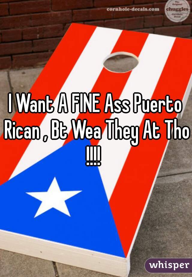 I Want A FINE Ass Puerto Rican , Bt Wea They At Tho !!!!  
