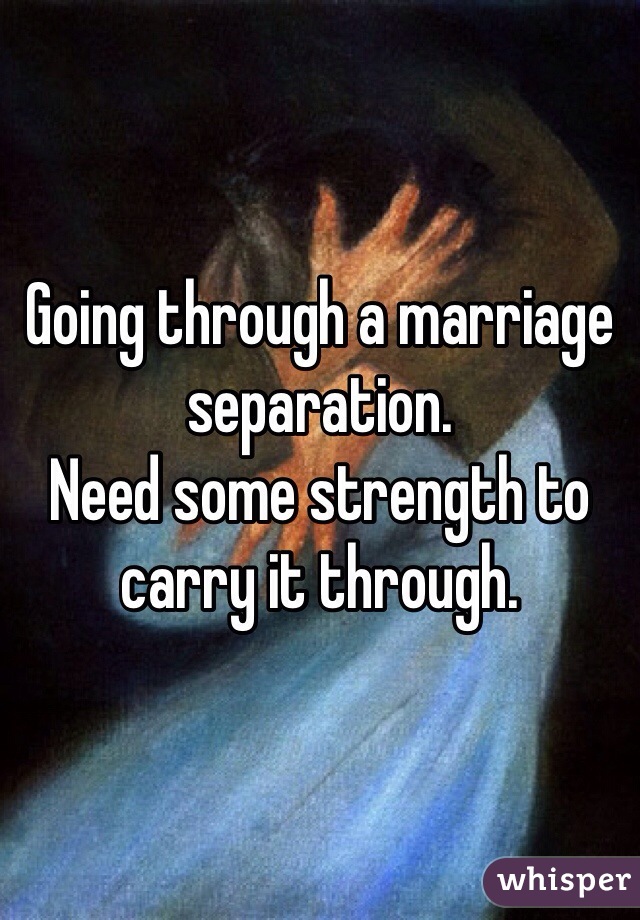 Going through a marriage separation. 
Need some strength to carry it through.