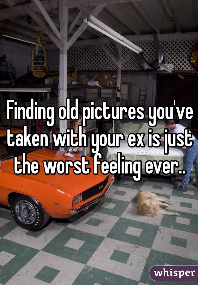 Finding old pictures you've taken with your ex is just the worst feeling ever..