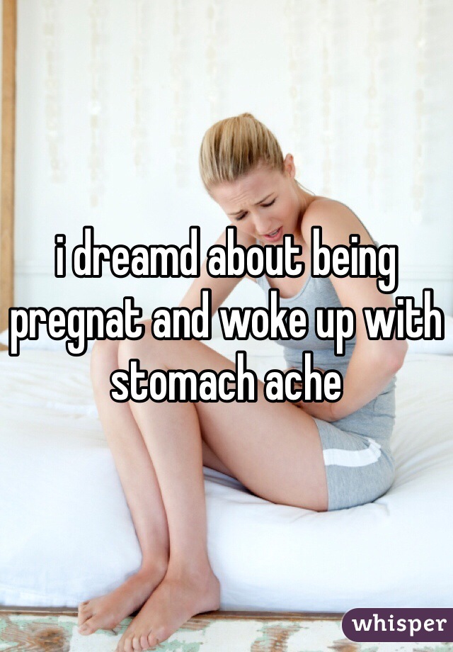 i dreamd about being pregnat and woke up with stomach ache