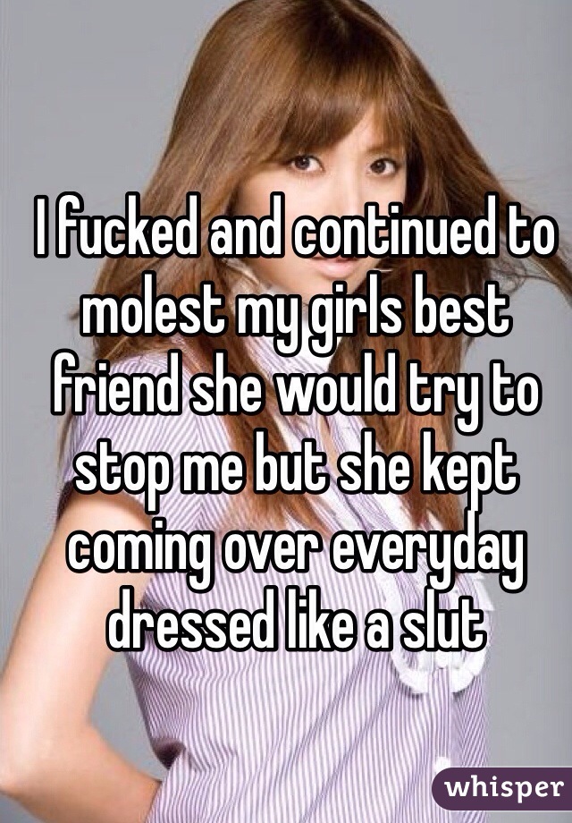 I fucked and continued to molest my girls best friend she would try to stop me but she kept coming over everyday dressed like a slut