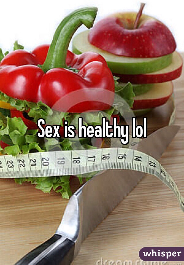 Sex is healthy lol