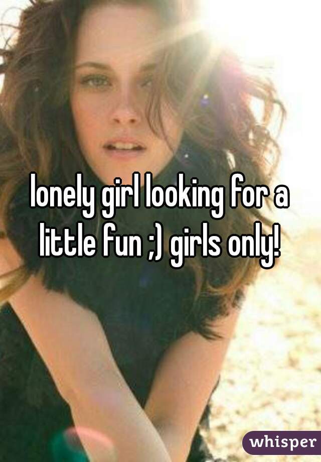 lonely girl looking for a little fun ;) girls only! 