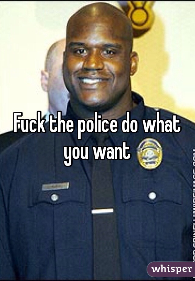 Fuck the police do what you want 